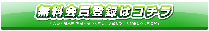 無料会員登録はコチラ ※⾈券の購⼊は20歳になってから、余裕をもってお楽しみください。