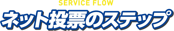 SERVICE FLOW ネット投票のステップ